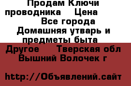 Продам Ключи проводника  › Цена ­ 1 000 - Все города Домашняя утварь и предметы быта » Другое   . Тверская обл.,Вышний Волочек г.